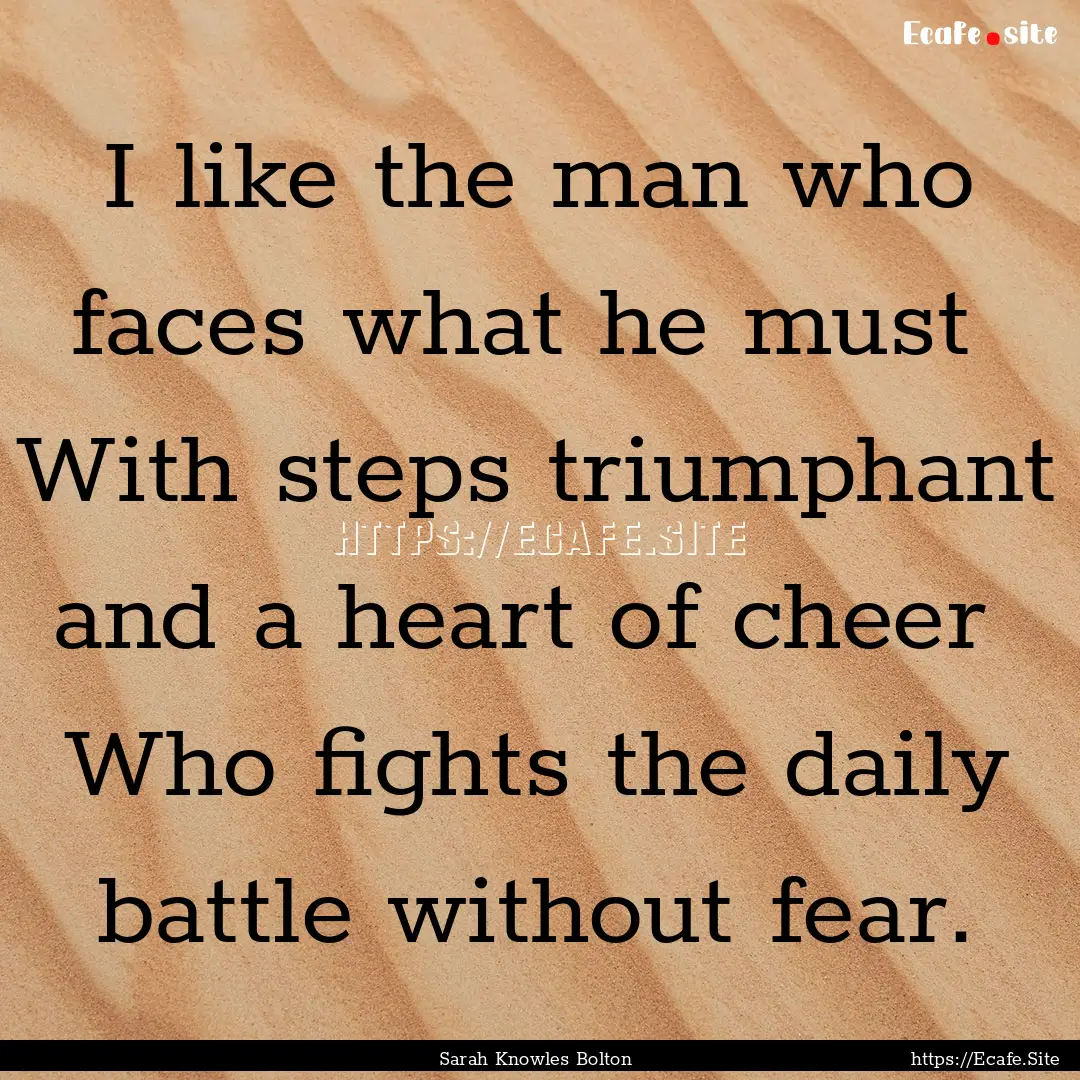 I like the man who faces what he must With.... : Quote by Sarah Knowles Bolton