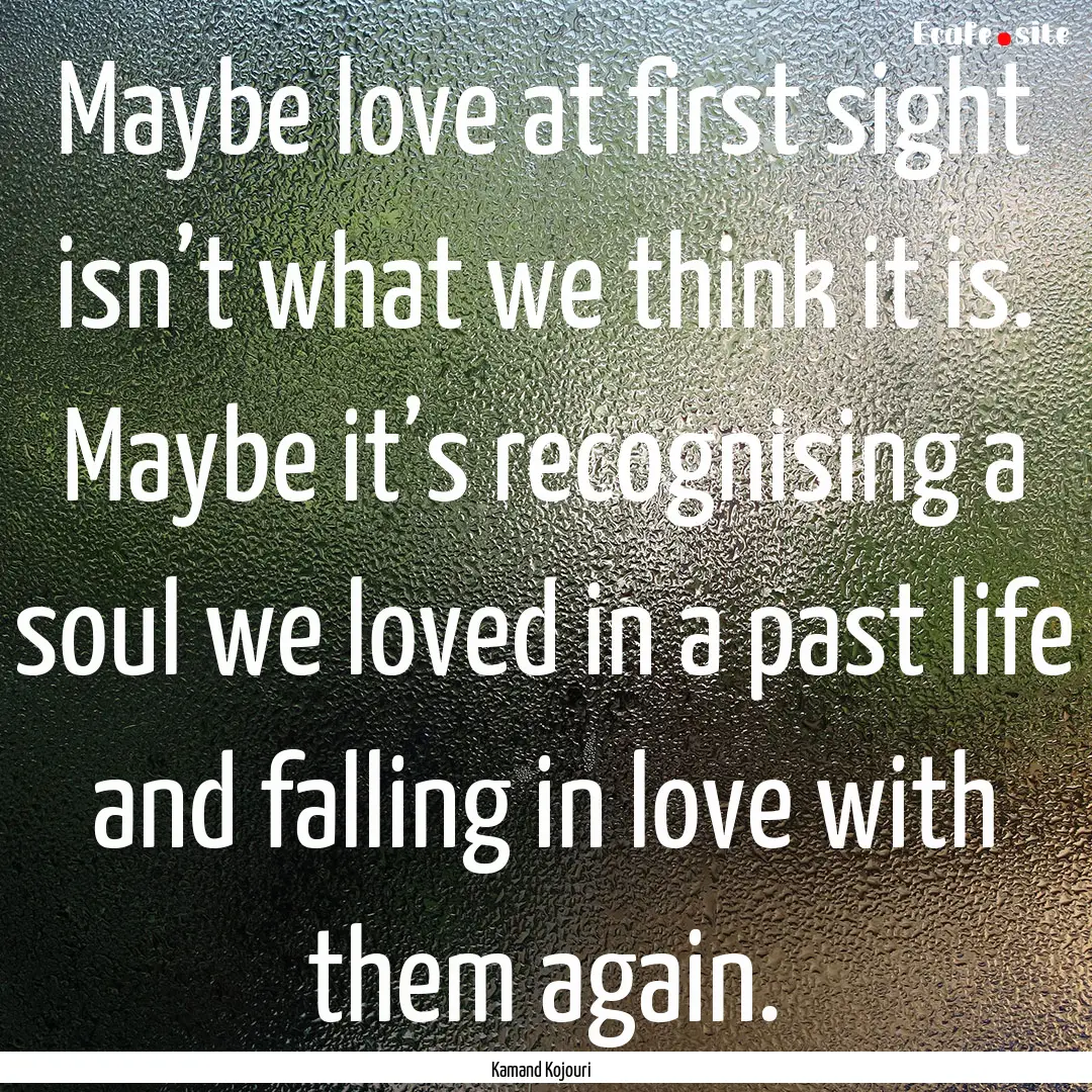 Maybe love at first sight isn’t what we.... : Quote by Kamand Kojouri