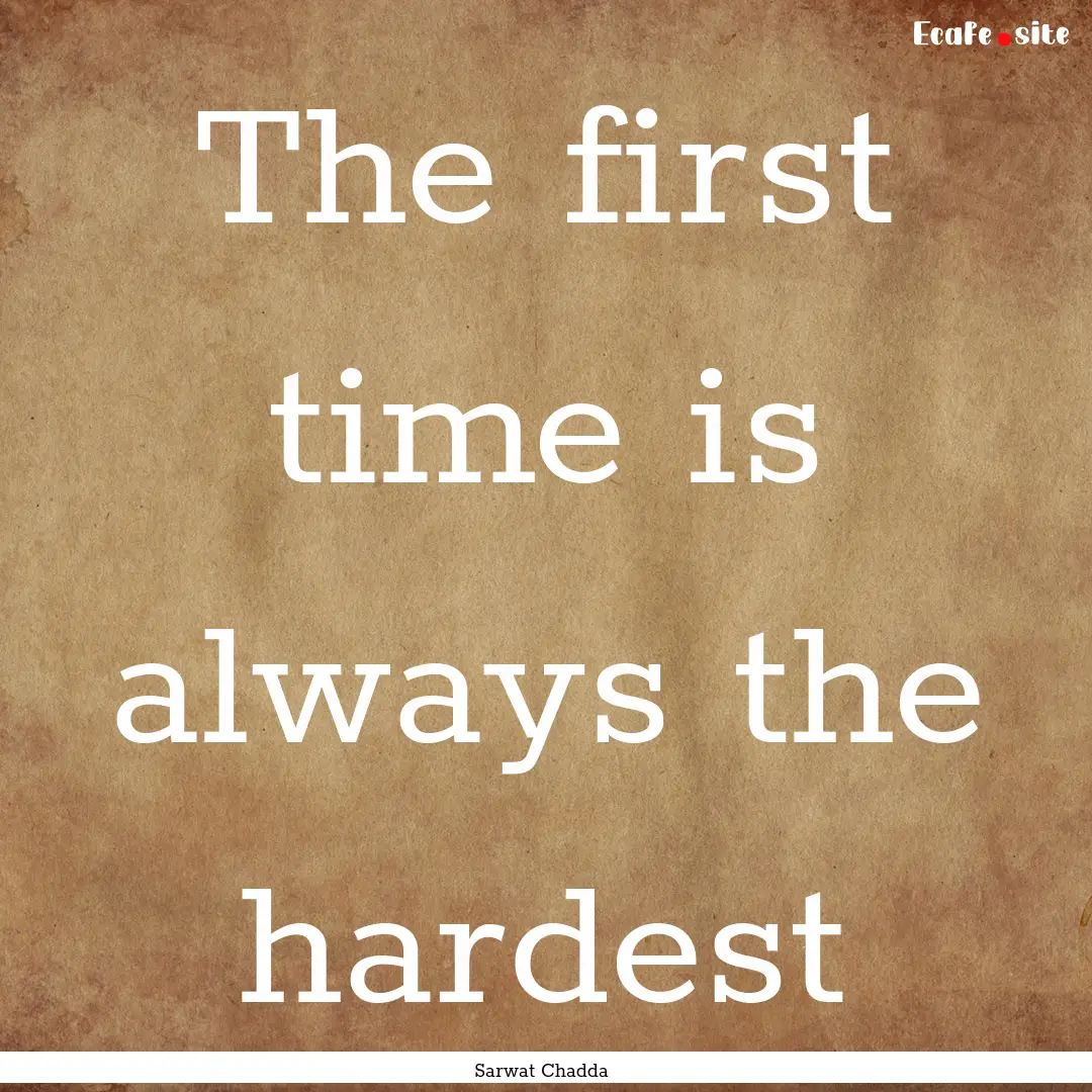 The first time is always the hardest : Quote by Sarwat Chadda