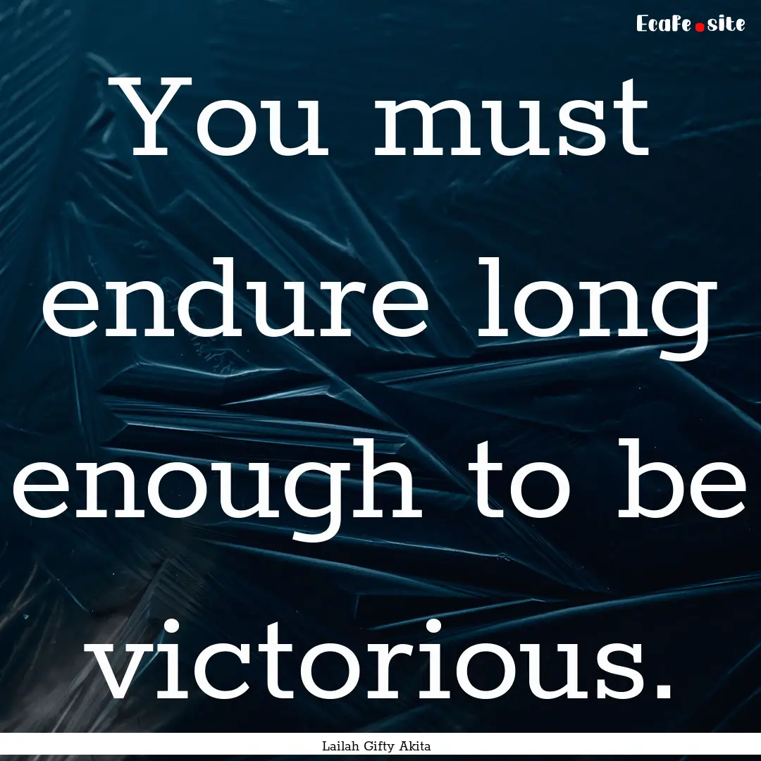 You must endure long enough to be victorious..... : Quote by Lailah Gifty Akita