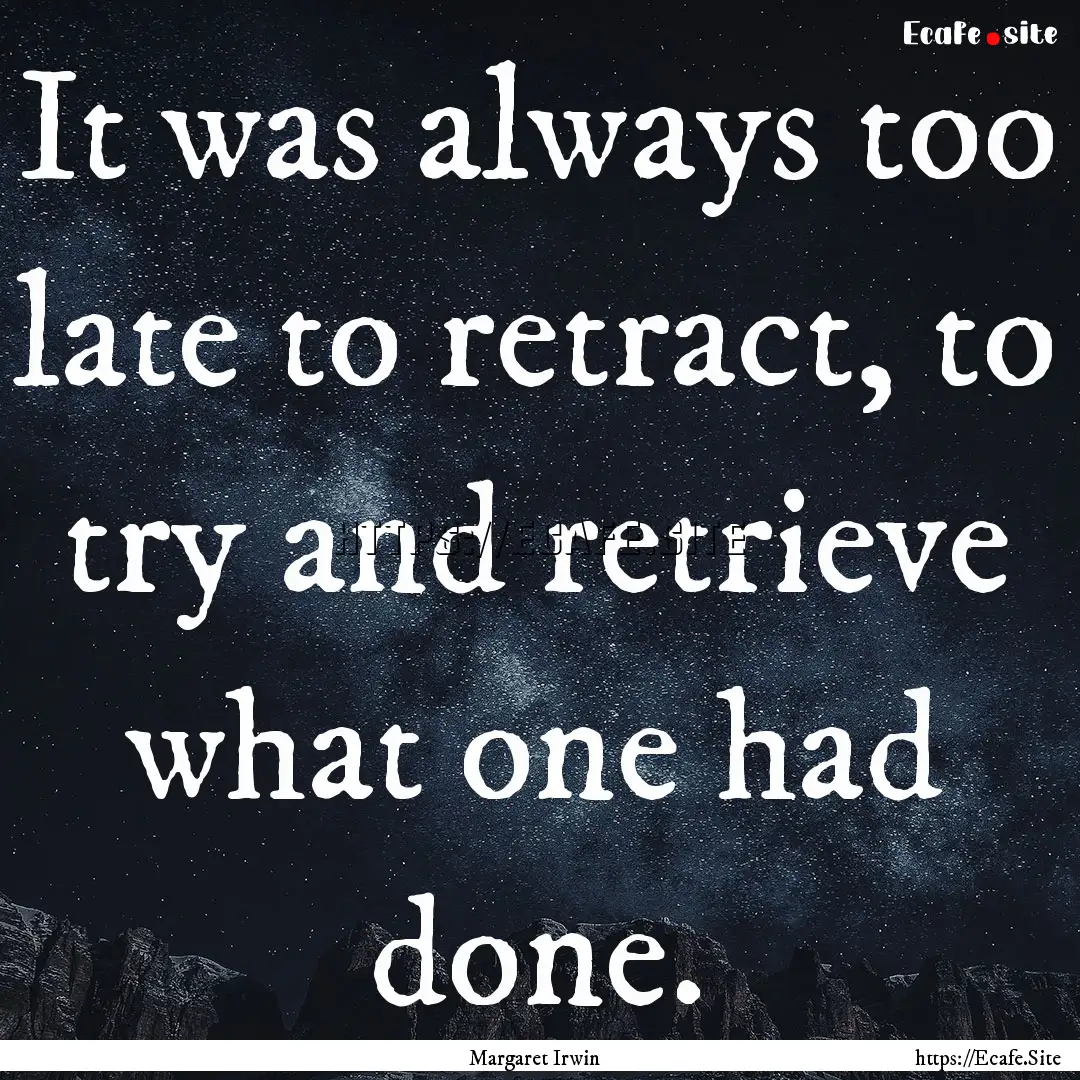 It was always too late to retract, to try.... : Quote by Margaret Irwin