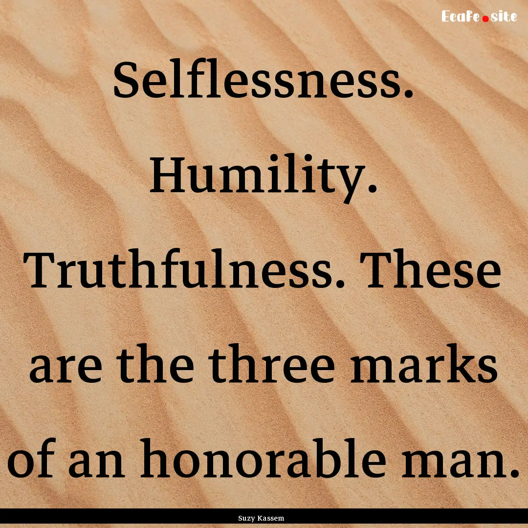 Selflessness. Humility. Truthfulness. These.... : Quote by Suzy Kassem