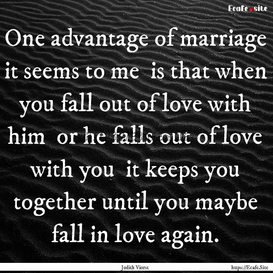 One advantage of marriage it seems to me.... : Quote by Judith Viorst