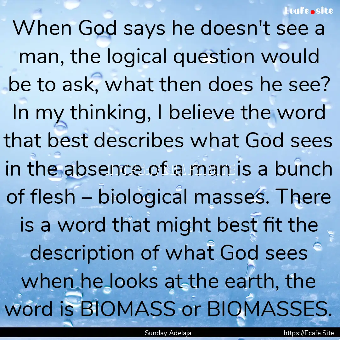 When God says he doesn't see a man, the logical.... : Quote by Sunday Adelaja