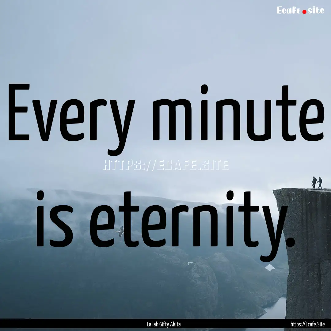 Every minute is eternity. : Quote by Lailah Gifty Akita