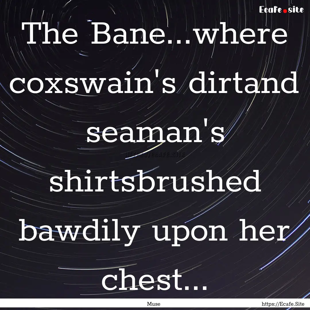 The Bane...where coxswain's dirtand seaman's.... : Quote by Muse