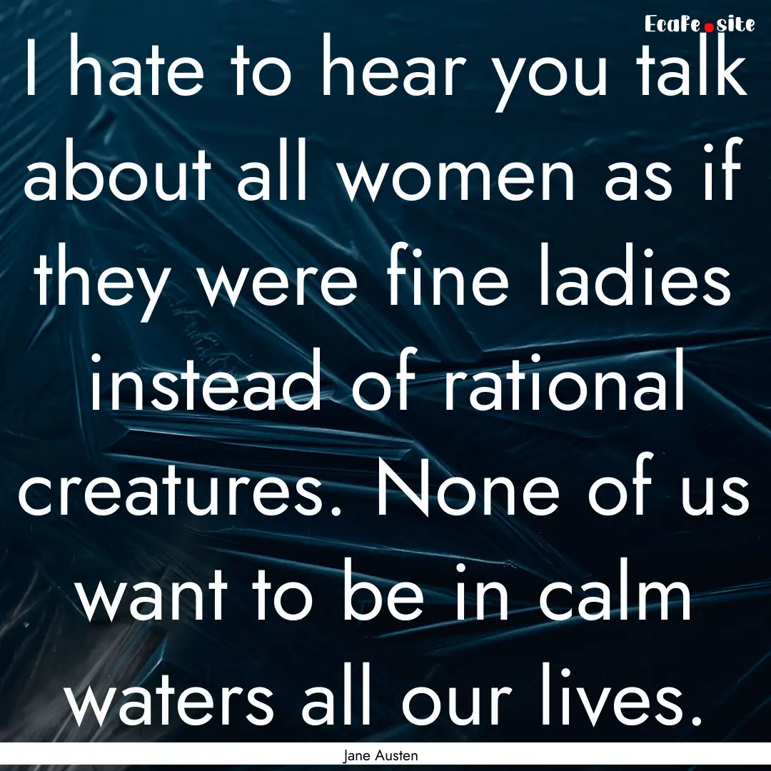 I hate to hear you talk about all women as.... : Quote by Jane Austen