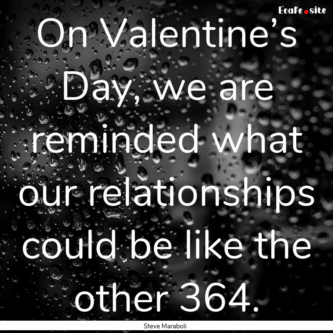 On Valentine’s Day, we are reminded what.... : Quote by Steve Maraboli