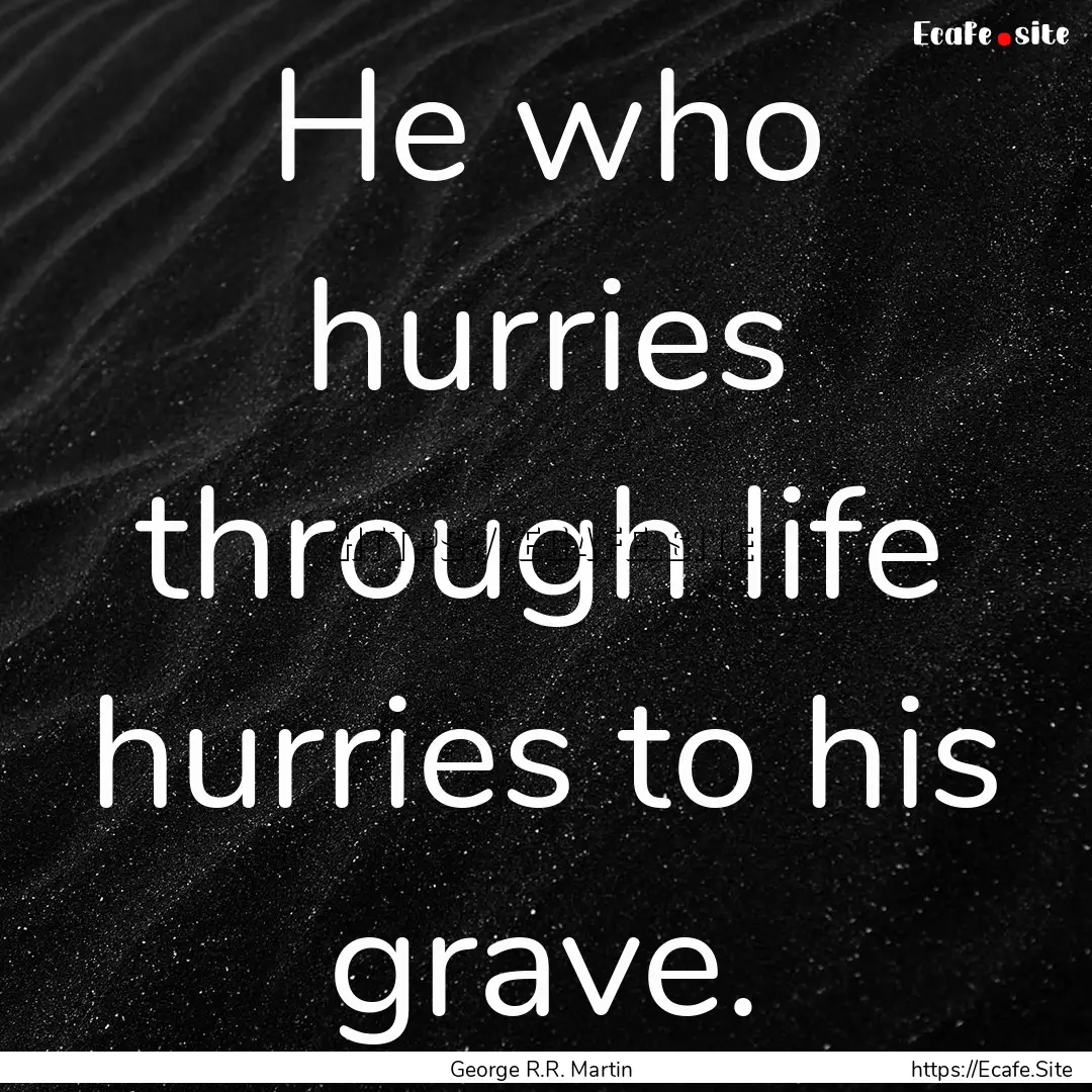 He who hurries through life hurries to his.... : Quote by George R.R. Martin