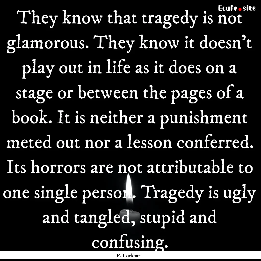 They know that tragedy is not glamorous..... : Quote by E. Lockhart