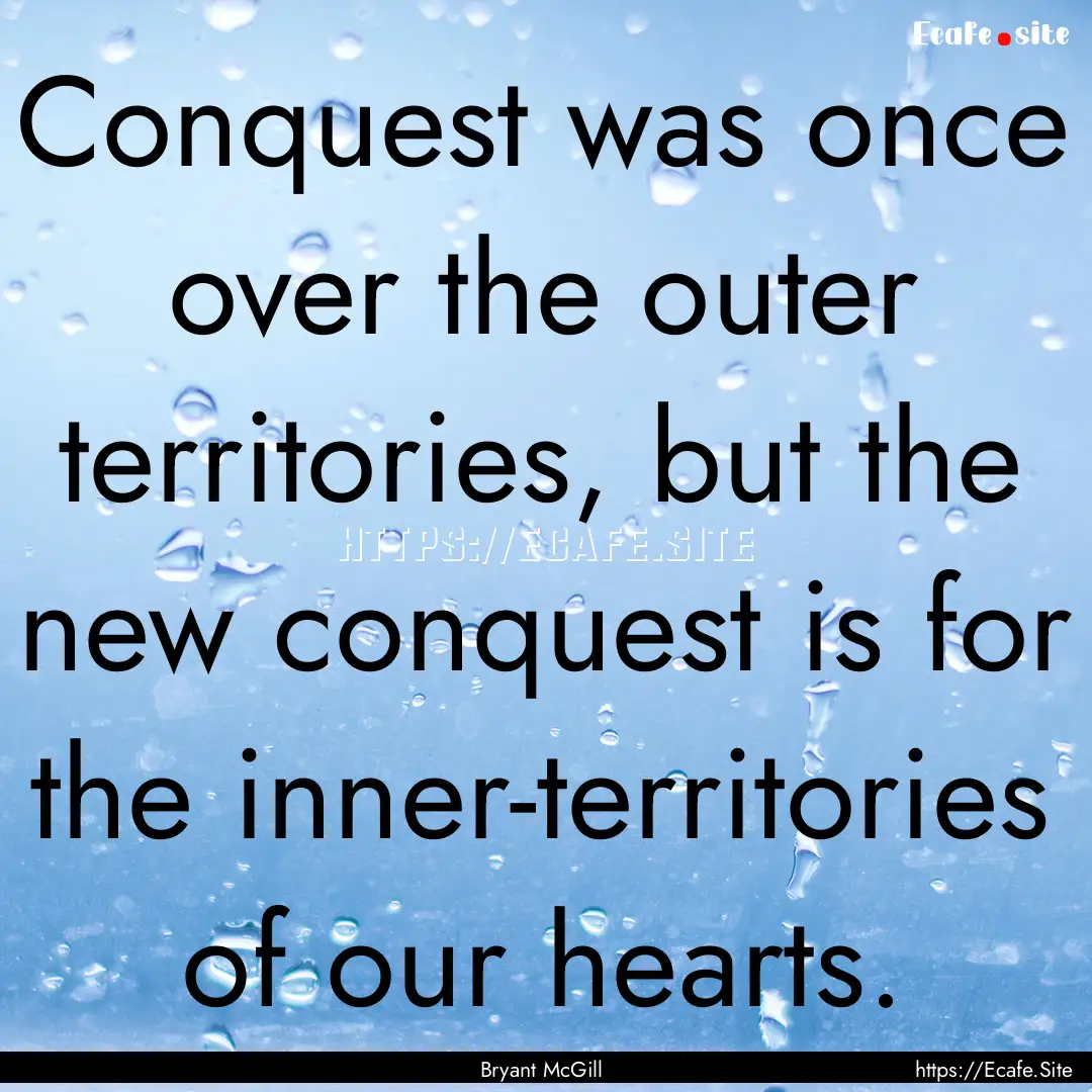 Conquest was once over the outer territories,.... : Quote by Bryant McGill