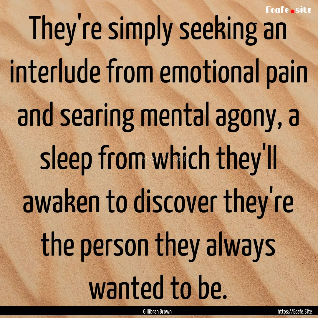 They're simply seeking an interlude from.... : Quote by Gillibran Brown