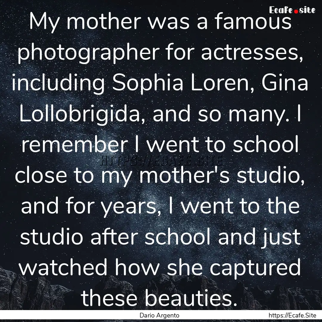 My mother was a famous photographer for actresses,.... : Quote by Dario Argento