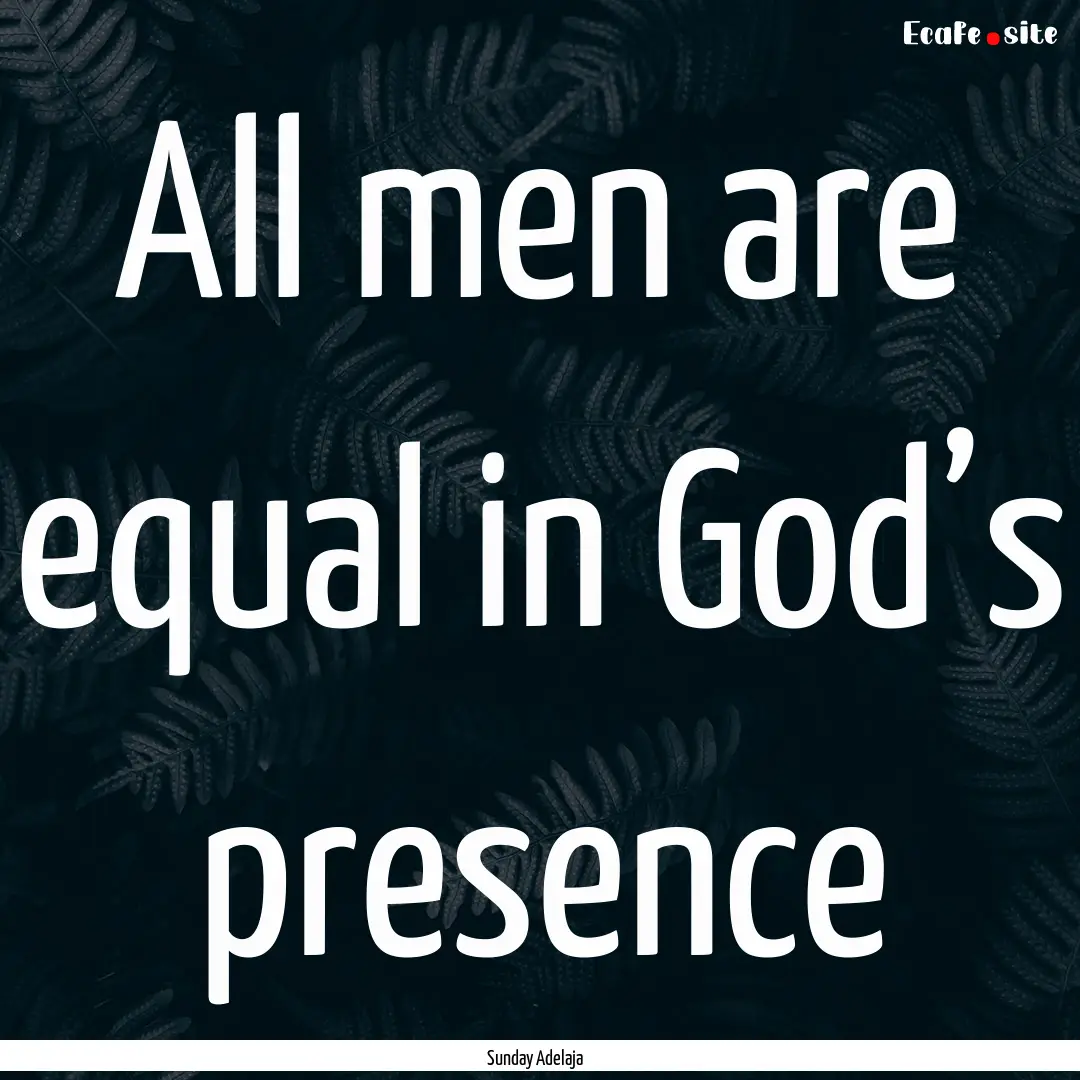 All men are equal in God’s presence : Quote by Sunday Adelaja