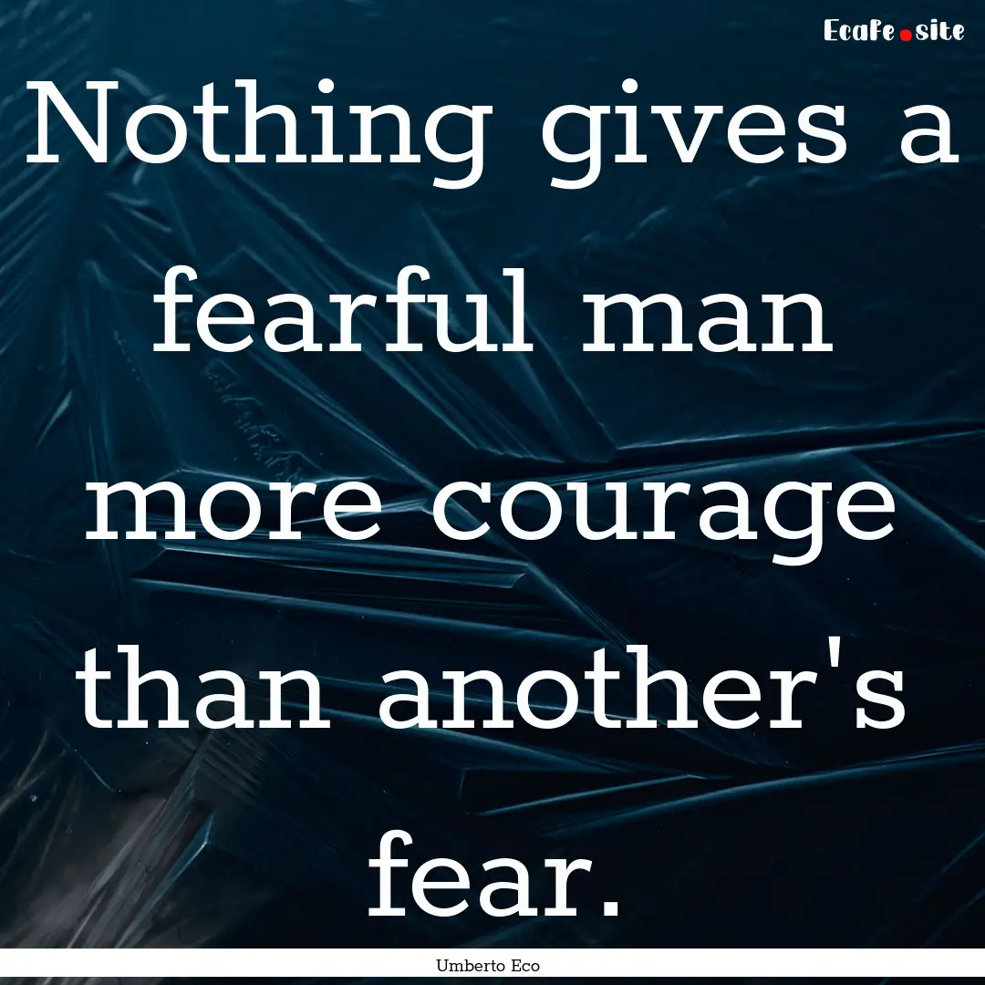 Nothing gives a fearful man more courage.... : Quote by Umberto Eco