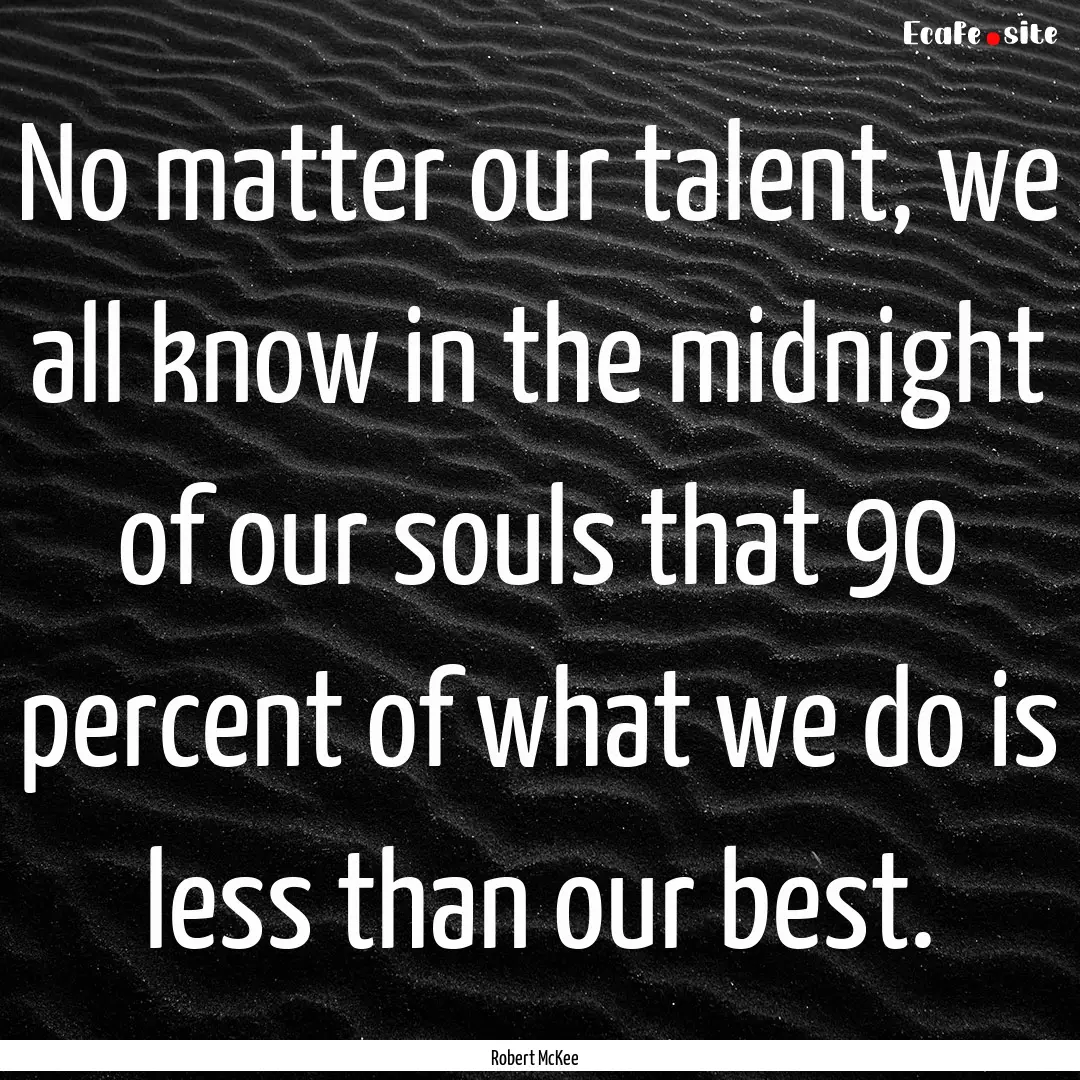 No matter our talent, we all know in the.... : Quote by Robert McKee