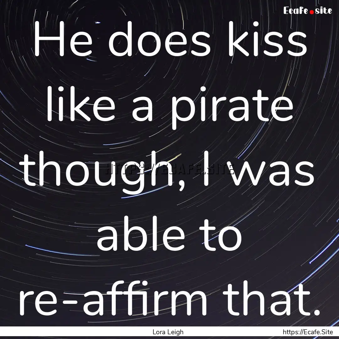 He does kiss like a pirate though, I was.... : Quote by Lora Leigh