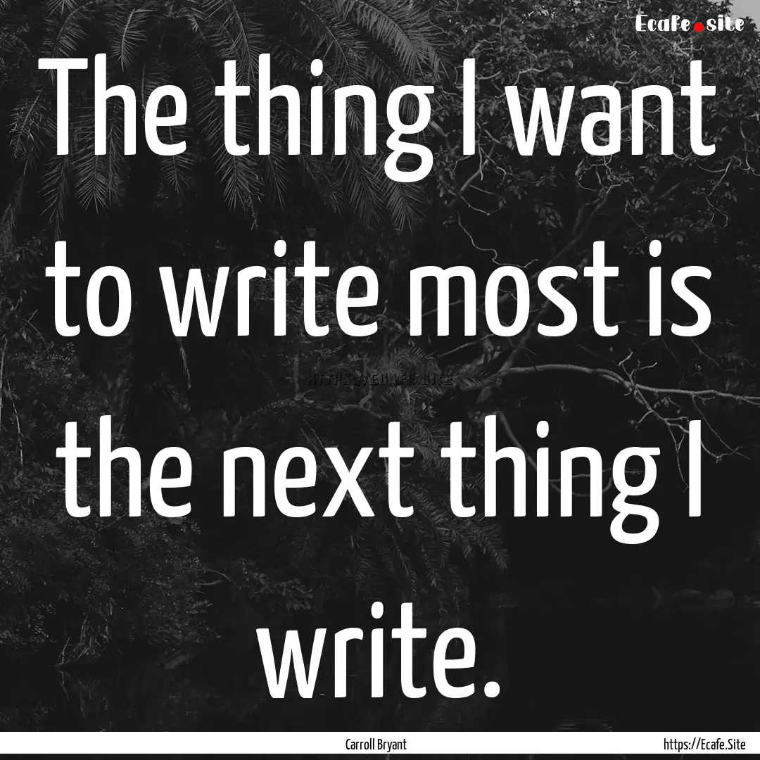 The thing I want to write most is the next.... : Quote by Carroll Bryant