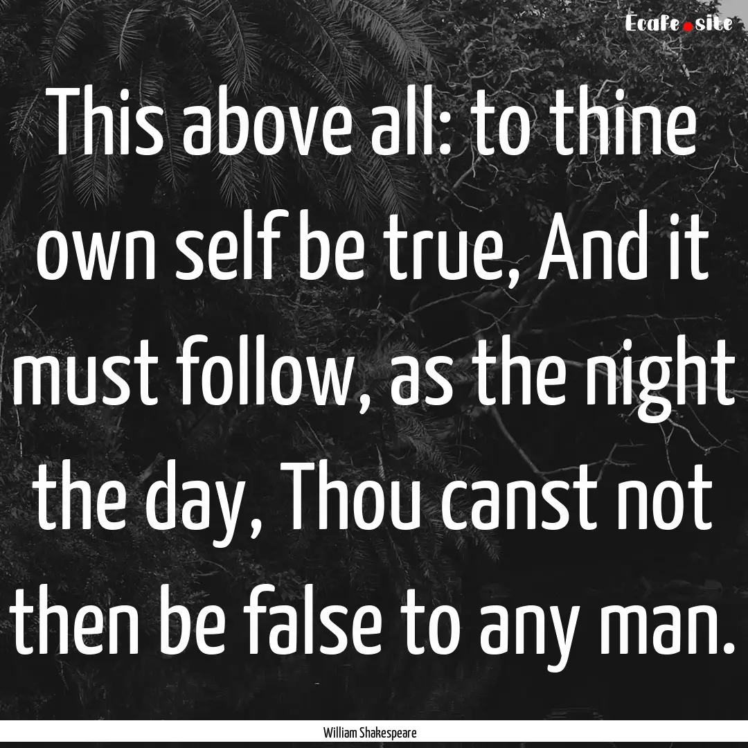 This above all: to thine own self be true,.... : Quote by William Shakespeare