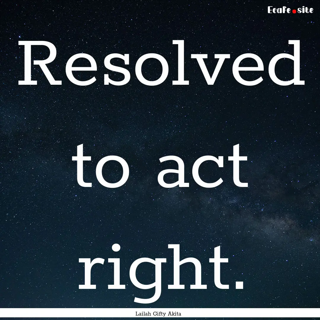 Resolved to act right. : Quote by Lailah Gifty Akita