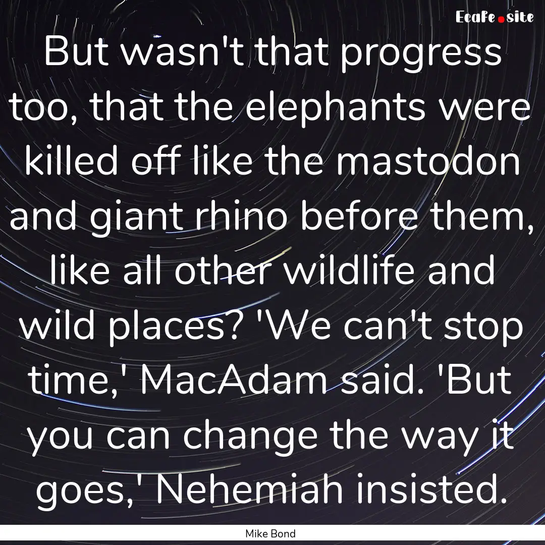 But wasn't that progress too, that the elephants.... : Quote by Mike Bond