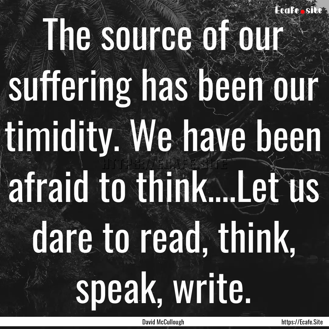 The source of our suffering has been our.... : Quote by David McCullough