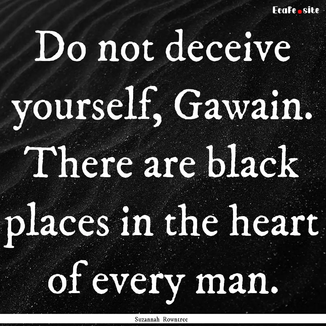 Do not deceive yourself, Gawain. There are.... : Quote by Suzannah Rowntree