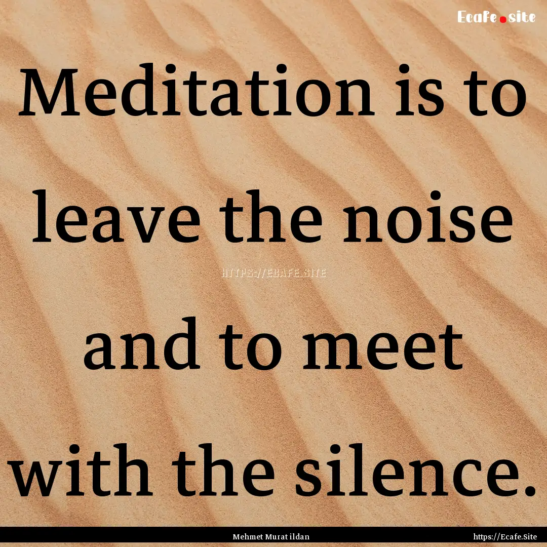 Meditation is to leave the noise and to meet.... : Quote by Mehmet Murat ildan