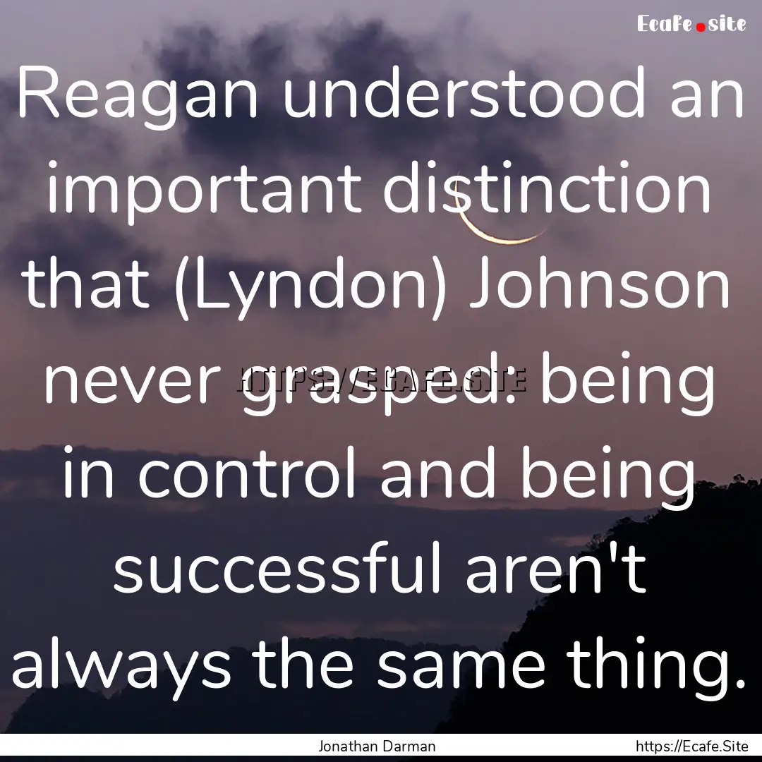 Reagan understood an important distinction.... : Quote by Jonathan Darman