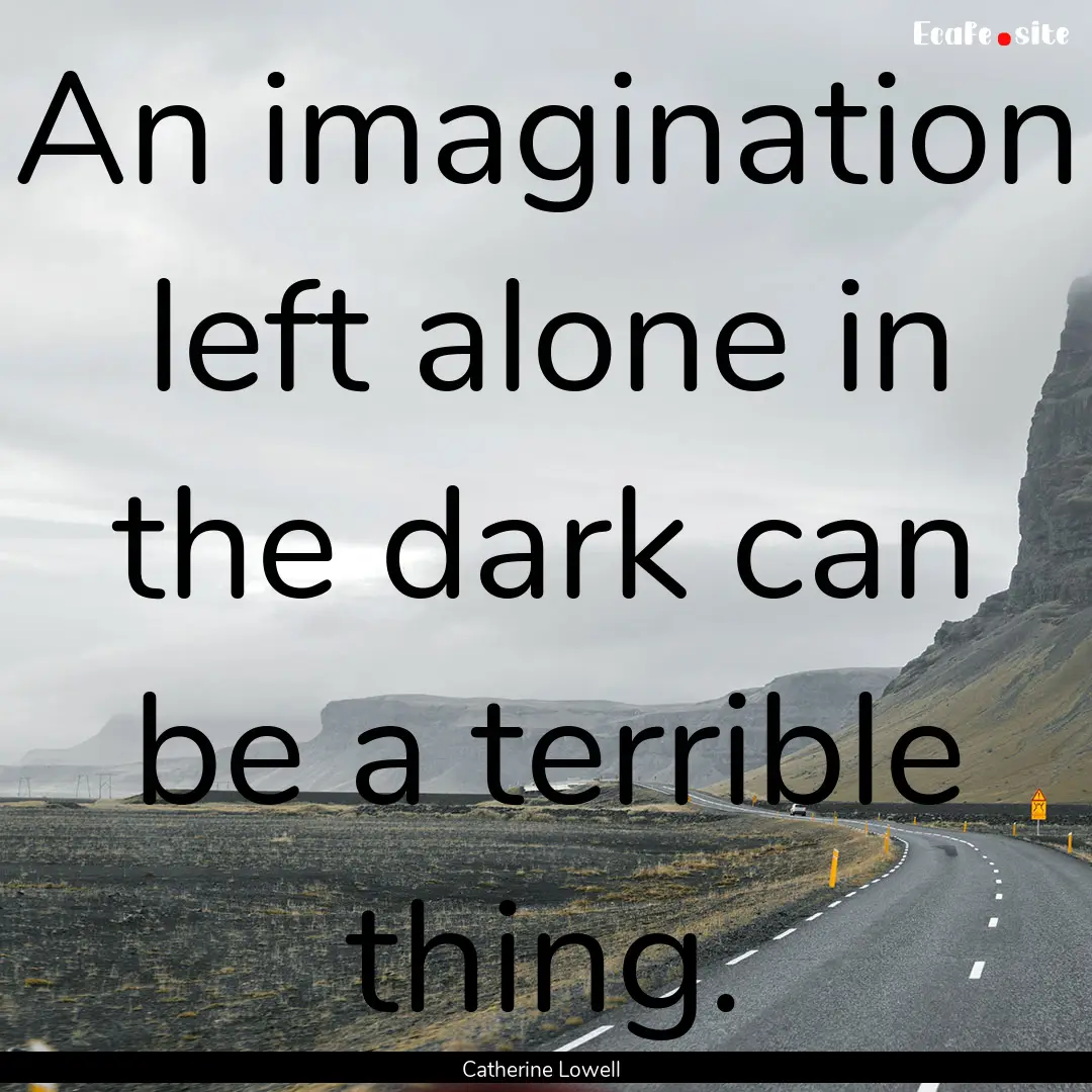 An imagination left alone in the dark can.... : Quote by Catherine Lowell