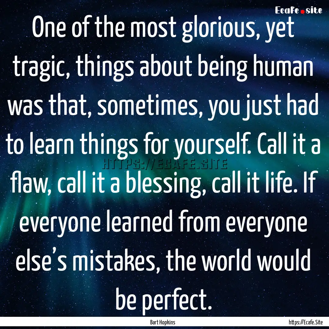 One of the most glorious, yet tragic, things.... : Quote by Bart Hopkins