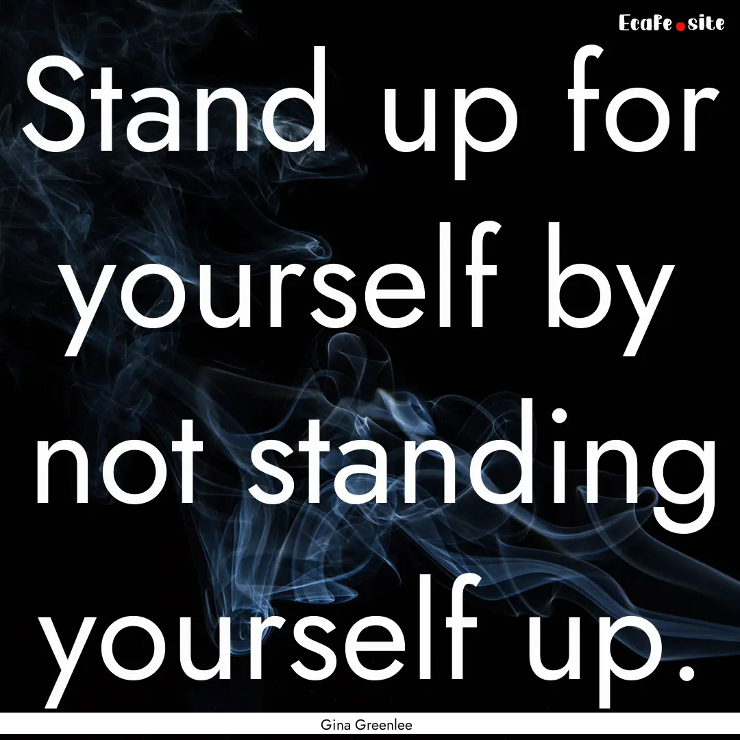 Stand up for yourself by not standing yourself.... : Quote by Gina Greenlee