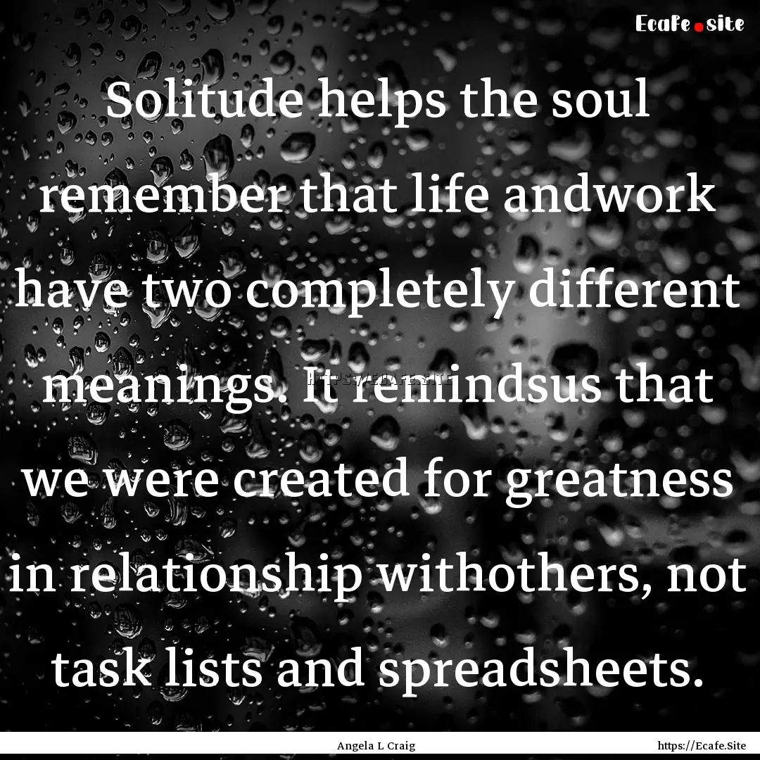 Solitude helps the soul remember that life.... : Quote by Angela L Craig