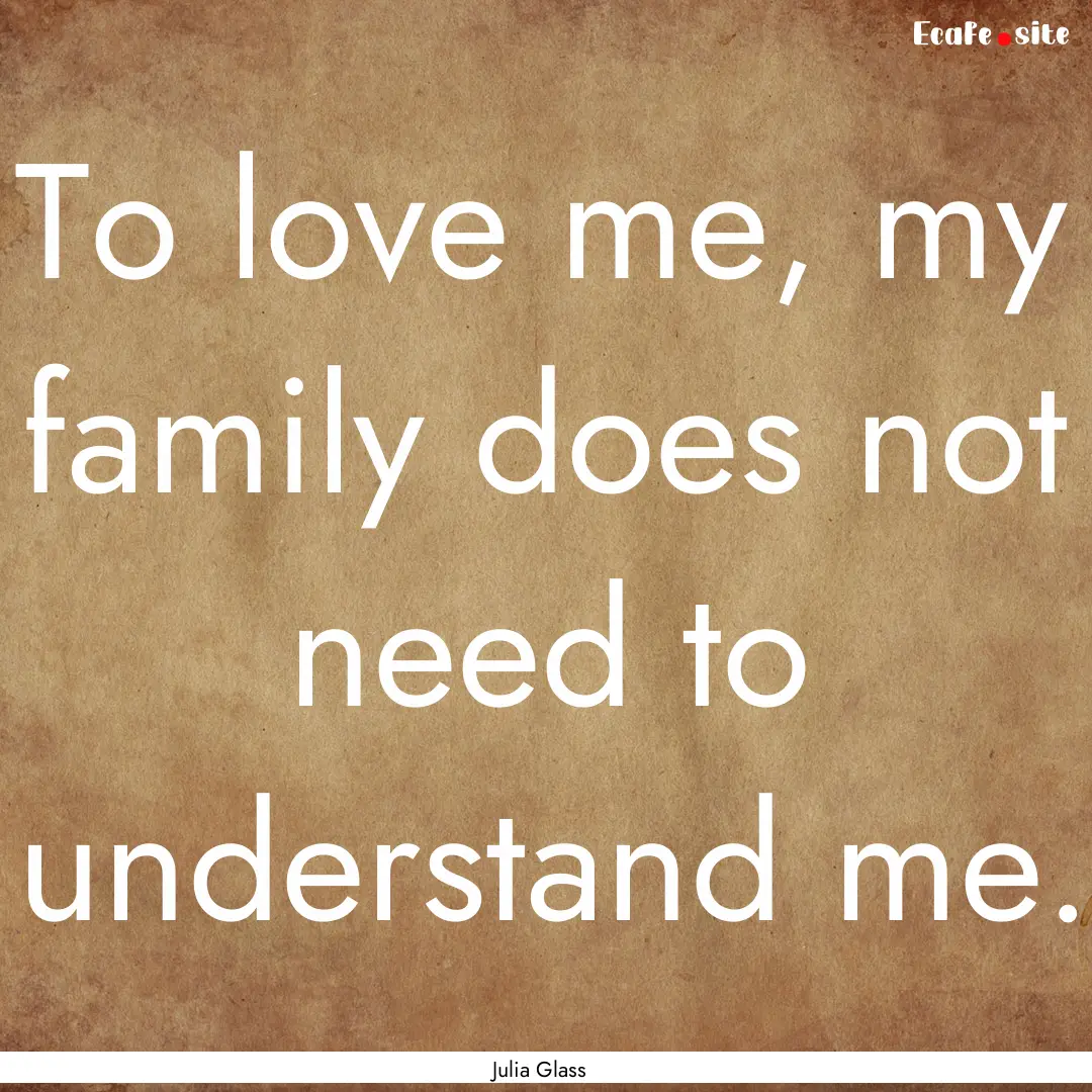 To love me, my family does not need to understand.... : Quote by Julia Glass