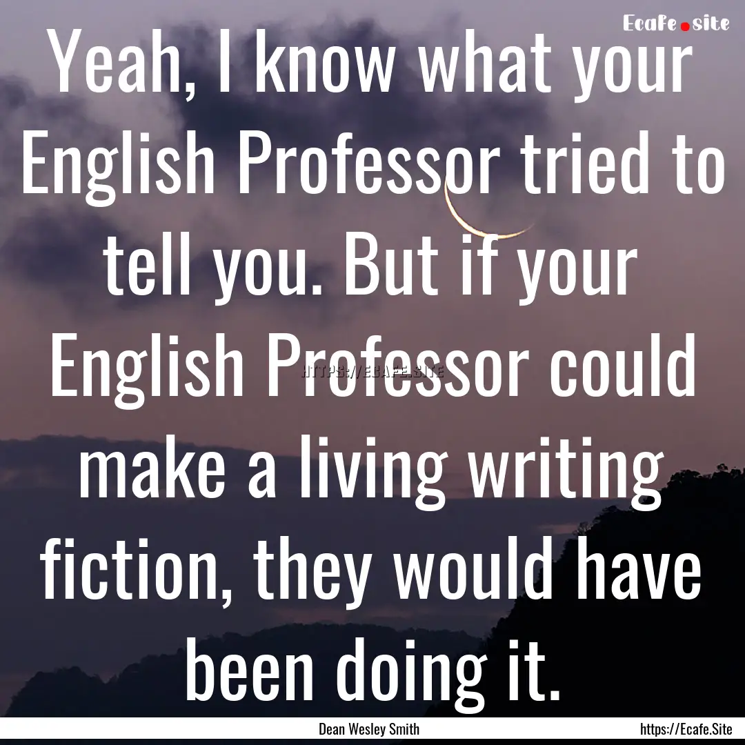 Yeah, I know what your English Professor.... : Quote by Dean Wesley Smith