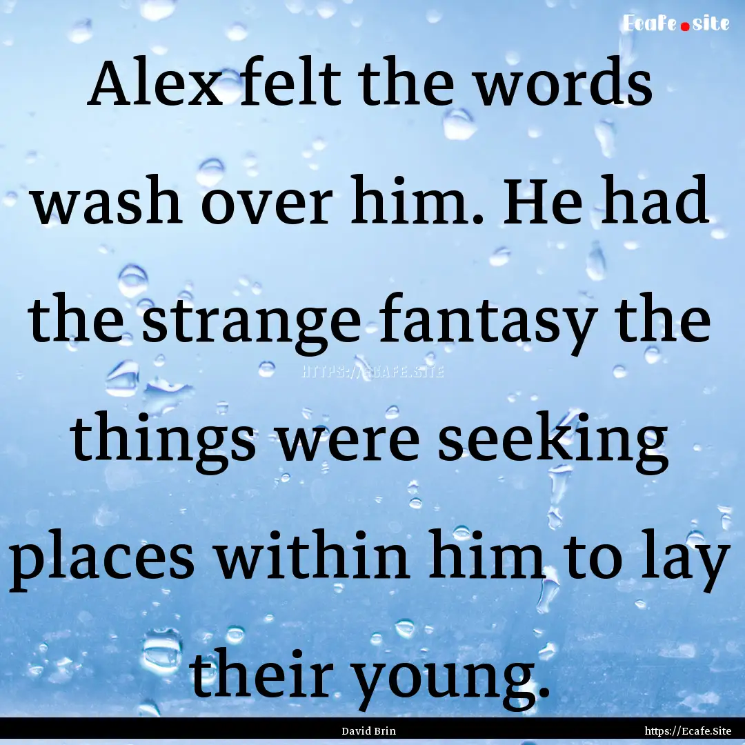 Alex felt the words wash over him. He had.... : Quote by David Brin