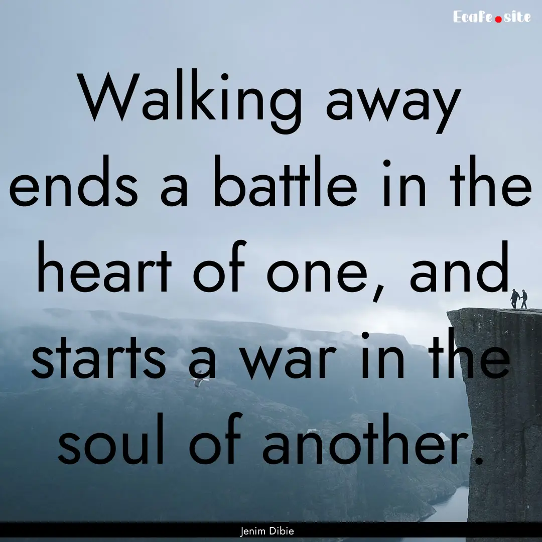 Walking away ends a battle in the heart of.... : Quote by Jenim Dibie