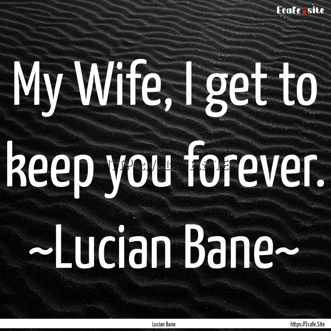 My Wife, I get to keep you forever. ~Lucian.... : Quote by Lucian Bane