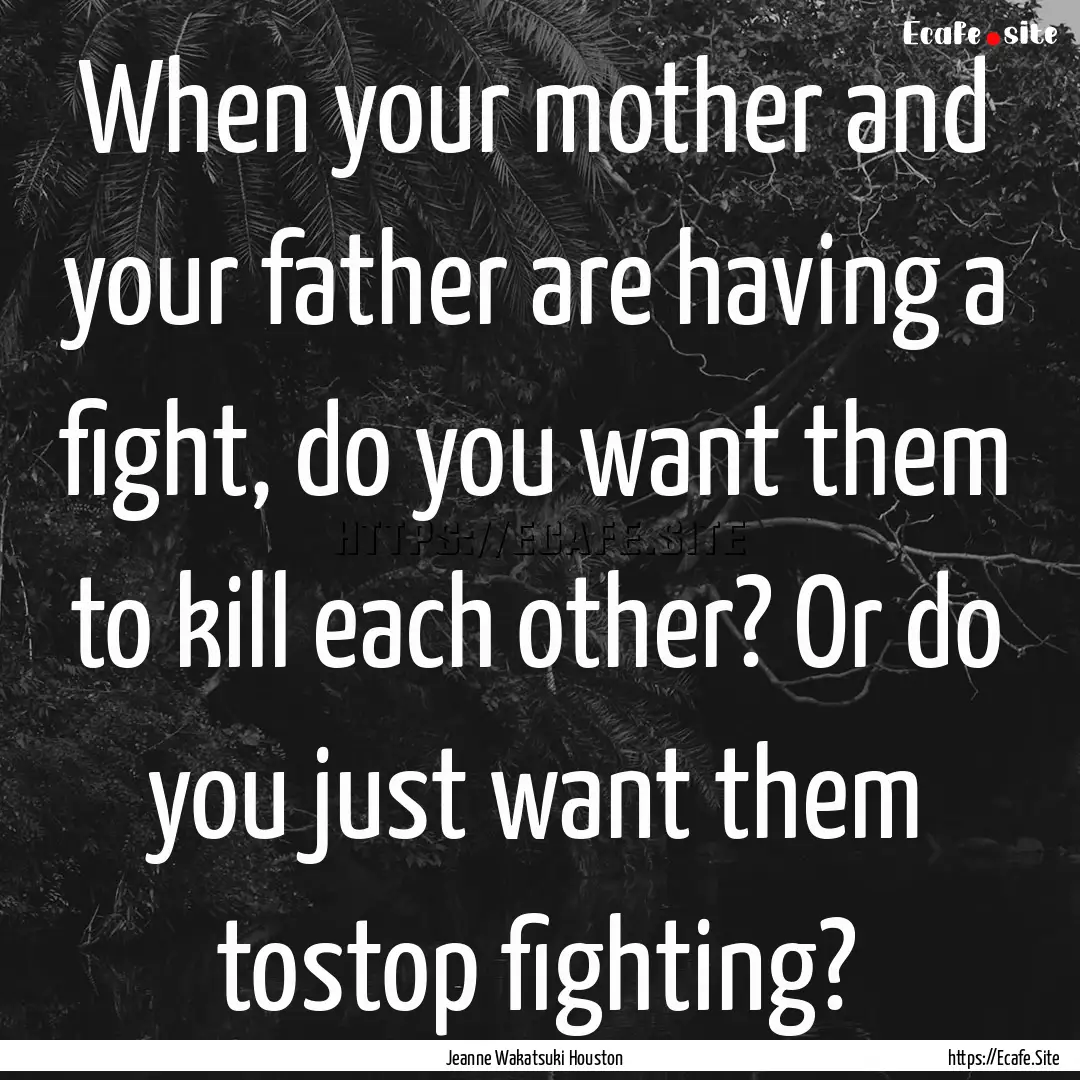 When your mother and your father are having.... : Quote by Jeanne Wakatsuki Houston