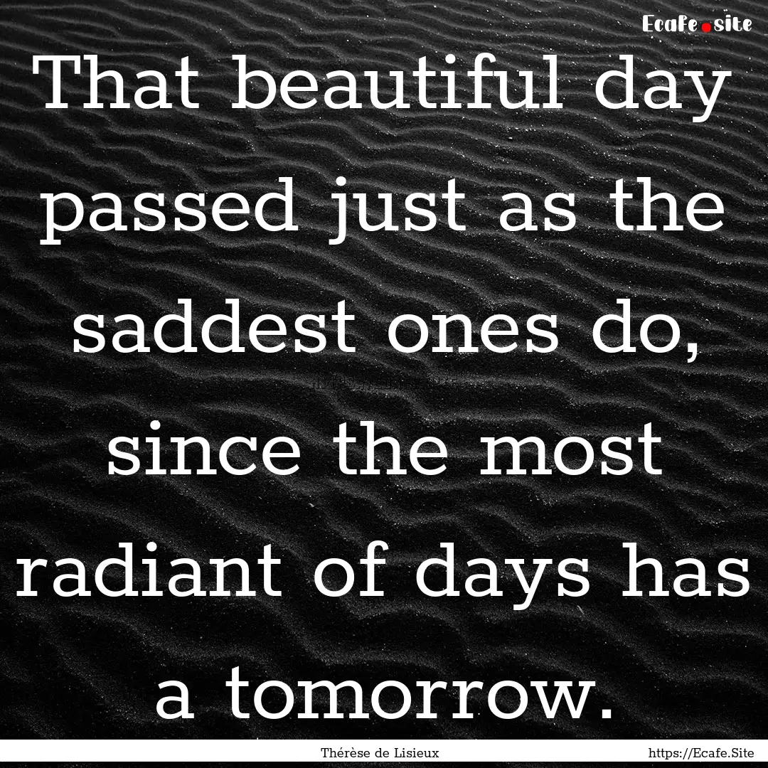 That beautiful day passed just as the saddest.... : Quote by Thérèse de Lisieux