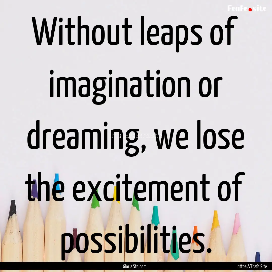 Without leaps of imagination or dreaming,.... : Quote by Gloria Steinem