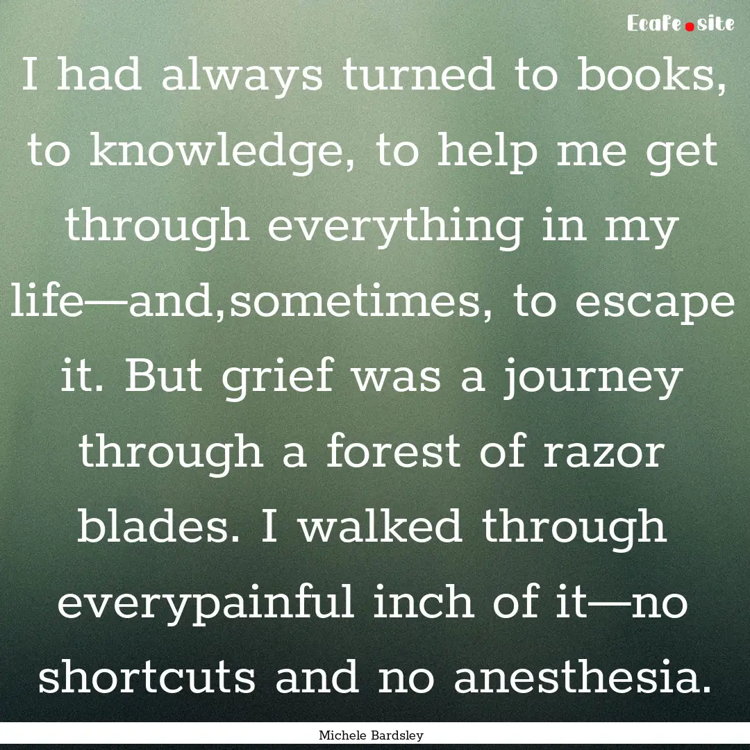 I had always turned to books, to knowledge,.... : Quote by Michele Bardsley