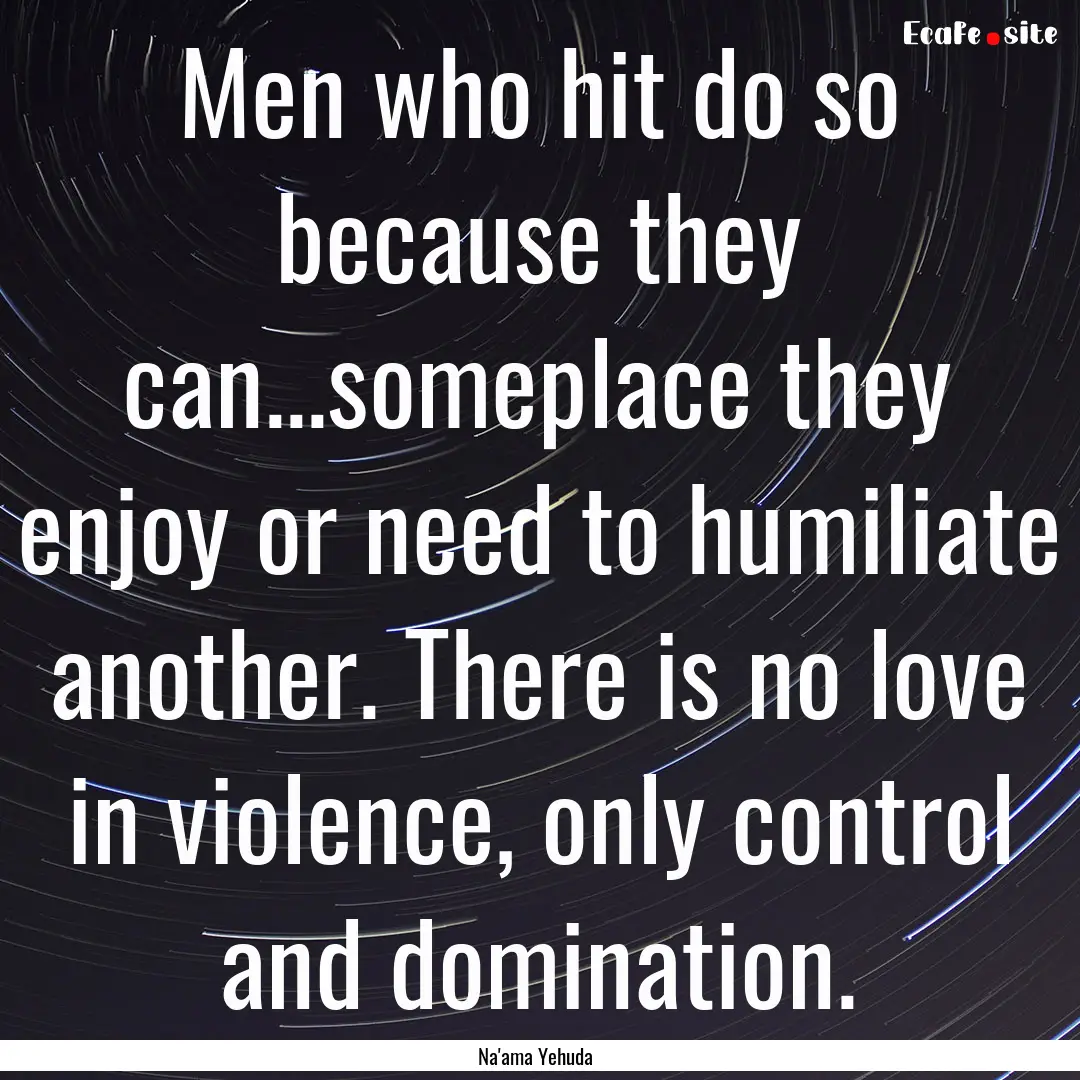 Men who hit do so because they can...someplace.... : Quote by Na'ama Yehuda