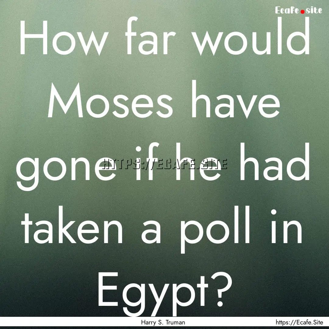 How far would Moses have gone if he had taken.... : Quote by Harry S. Truman