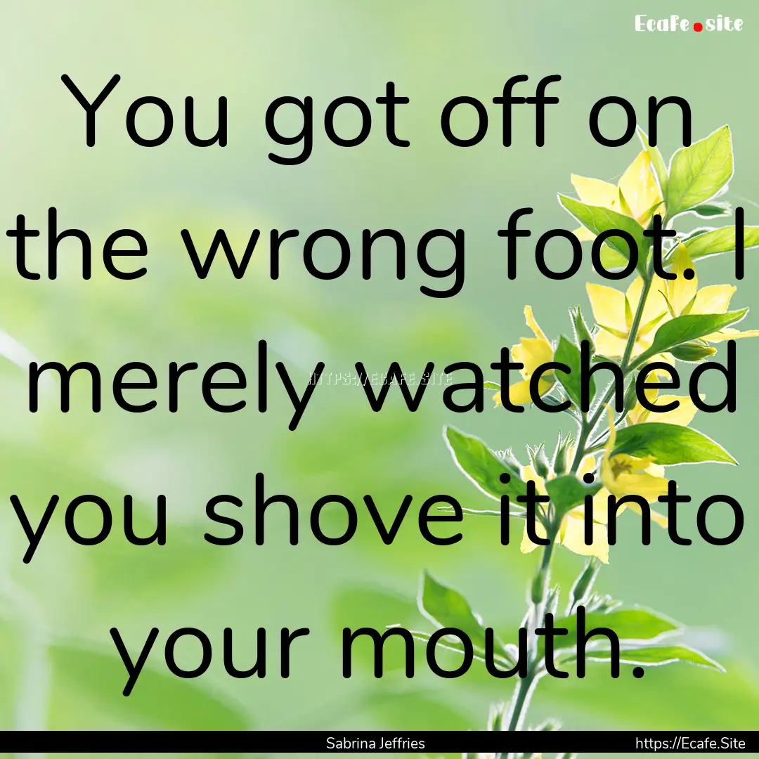 You got off on the wrong foot. I merely watched.... : Quote by Sabrina Jeffries