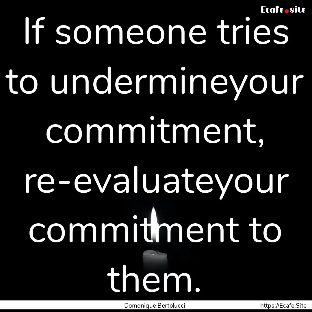 If someone tries to undermineyour commitment,.... : Quote by Domonique Bertolucci