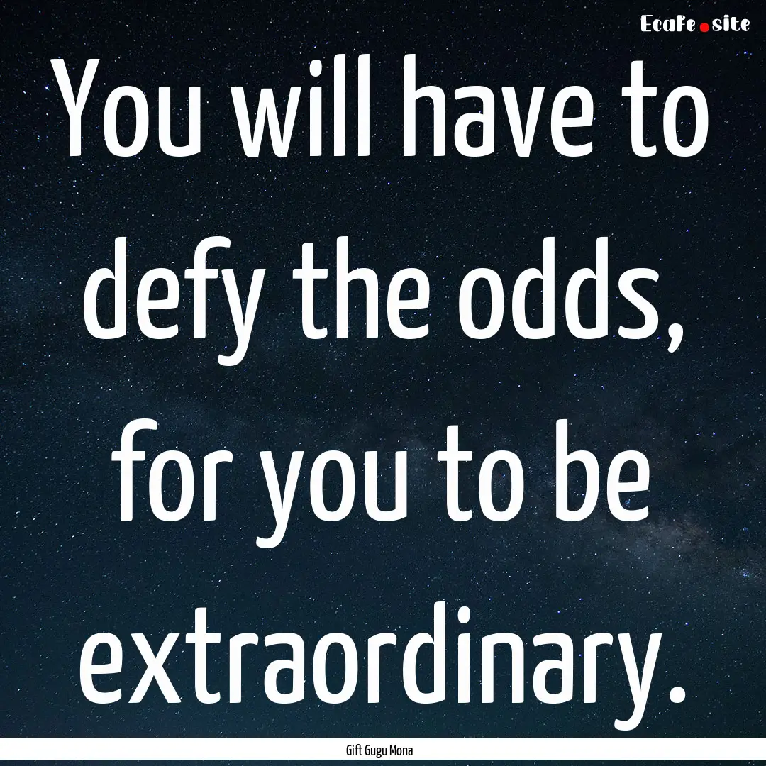 You will have to defy the odds, for you to.... : Quote by Gift Gugu Mona