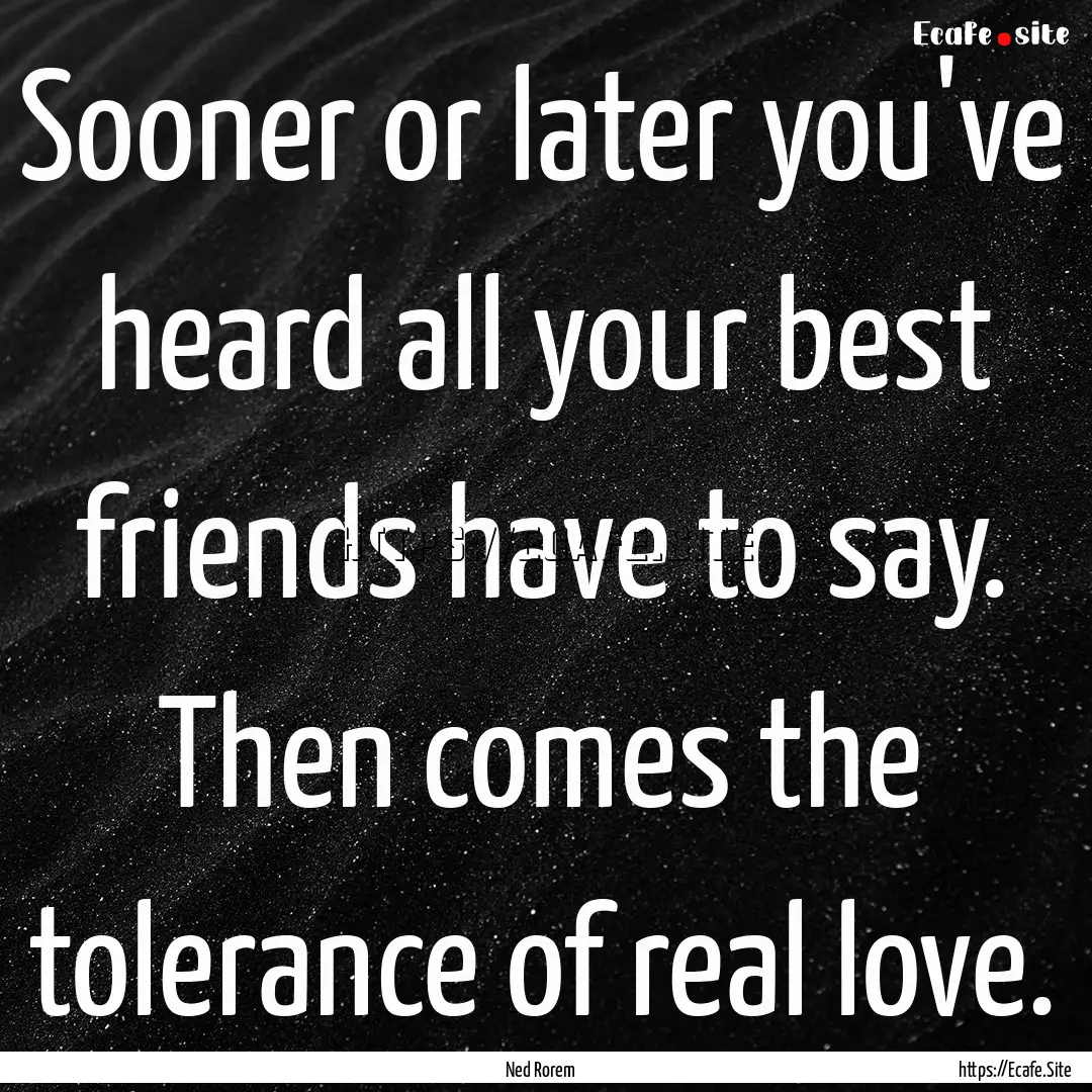 Sooner or later you've heard all your best.... : Quote by Ned Rorem