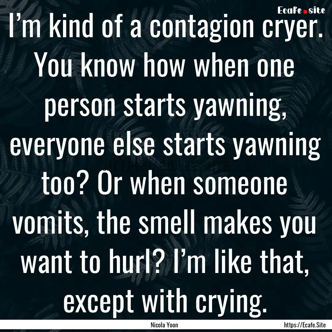 I’m kind of a contagion cryer. You know.... : Quote by Nicola Yoon