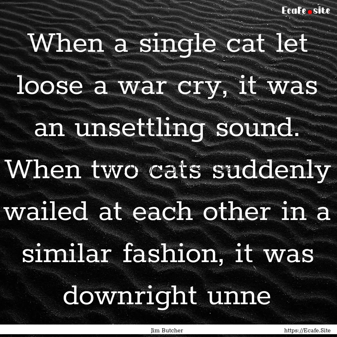 When a single cat let loose a war cry, it.... : Quote by Jim Butcher